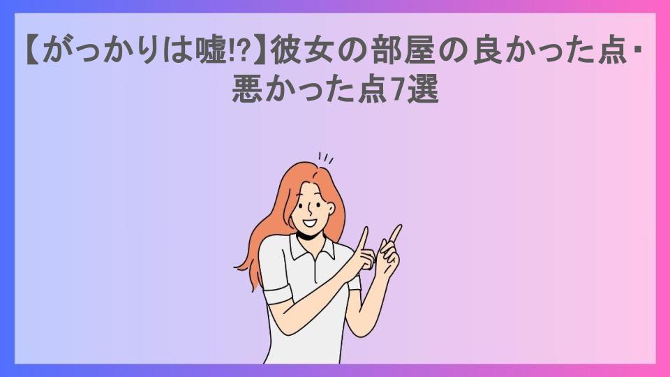 【がっかりは嘘!?】彼女の部屋の良かった点・悪かった点7選